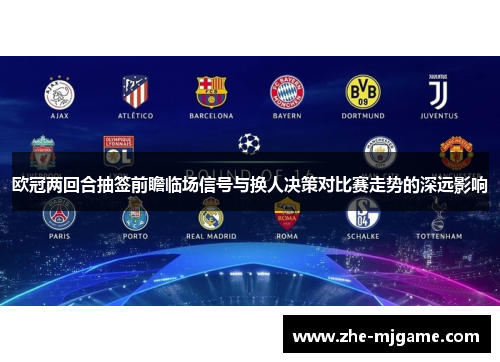 欧冠两回合抽签前瞻临场信号与换人决策对比赛走势的深远影响