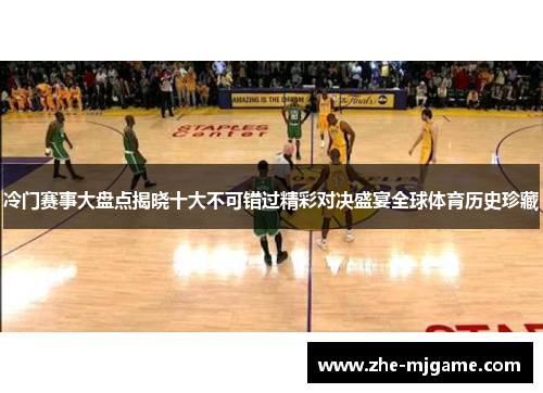 冷门赛事大盘点揭晓十大不可错过精彩对决盛宴全球体育历史珍藏