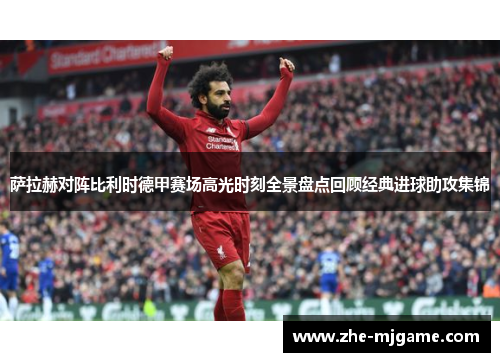 萨拉赫对阵比利时德甲赛场高光时刻全景盘点回顾经典进球助攻集锦