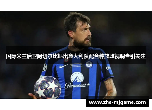 国际米兰后卫阿切尔比退出意大利队配合种族歧视调查引关注