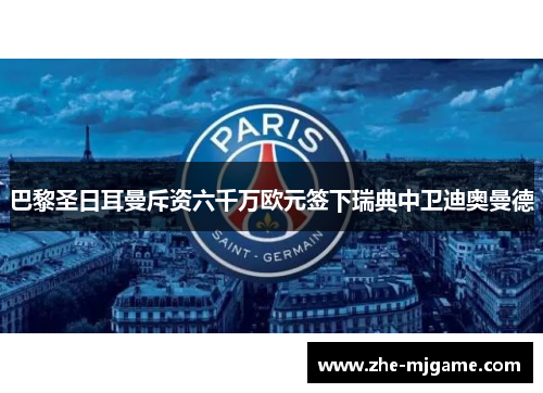 巴黎圣日耳曼斥资六千万欧元签下瑞典中卫迪奥曼德