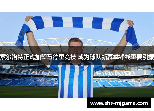 索尔洛特正式加盟马德里竞技 成为球队新赛季锋线重要引援 索尔洛特正式加盟马德里竞技 成为球队新赛季锋线重要引援