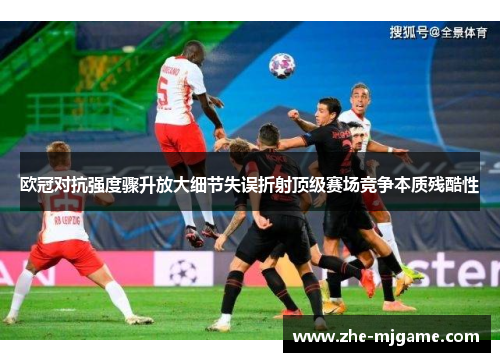 欧冠对抗强度骤升放大细节失误折射顶级赛场竞争本质残酷性
