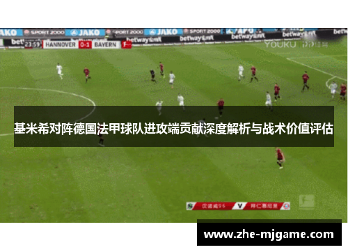 基米希对阵德国法甲球队进攻端贡献深度解析与战术价值评估