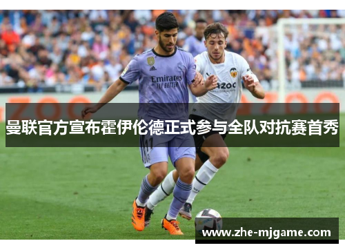 曼联官方宣布霍伊伦德正式参与全队对抗赛首秀