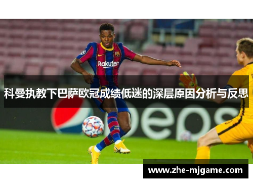 科曼执教下巴萨欧冠成绩低迷的深层原因分析与反思 科曼执教下巴萨欧冠成绩低迷的深层原因分析与反思