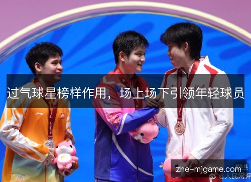 过气球星榜样作用，场上场下引领年轻球员