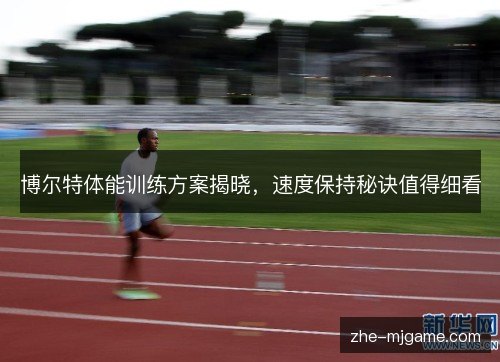 博尔特体能训练方案揭晓,速度保持秘诀值得细看 博尔特体能训练方案揭晓,速度保持秘诀值得细看
